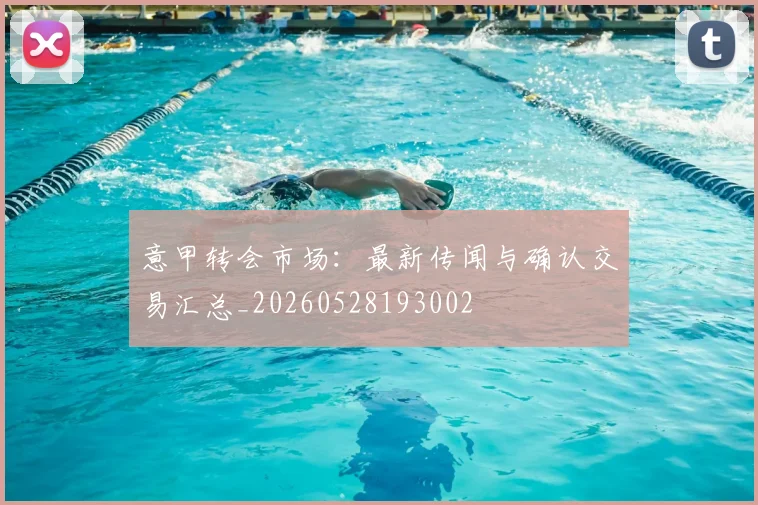 意甲转会市场：最新传闻与确认交易汇总_20260528193002