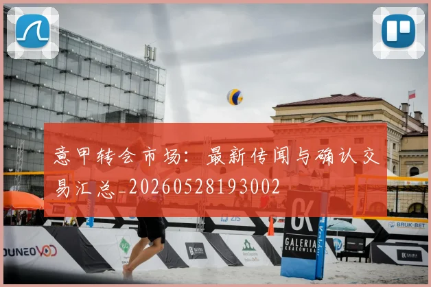 意甲转会市场：最新传闻与确认交易汇总_20260528193002